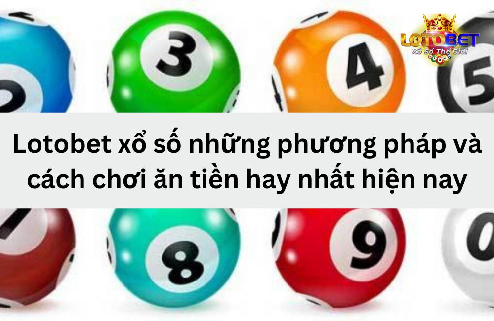 Lotobet xổ số những phương pháp và cách chơi ăn tiền hay nhất hiện nay