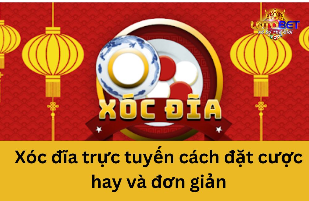 Xóc đĩa trực tuyến cách đặt cược hay và đơn giản