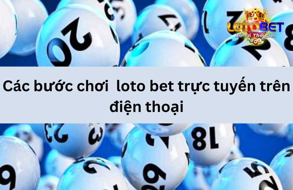 Các bước chơi  loto bet trực tuyến trên điện thoại