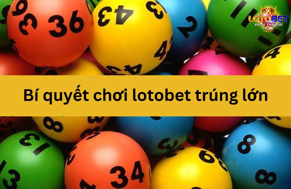 Bí quyết chơi lotobet trúng lớn