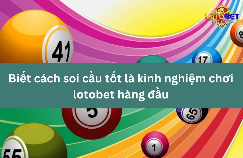 Biết cách soi cầu tốt là kinh nghiệm chơi lotobet hàng đầu