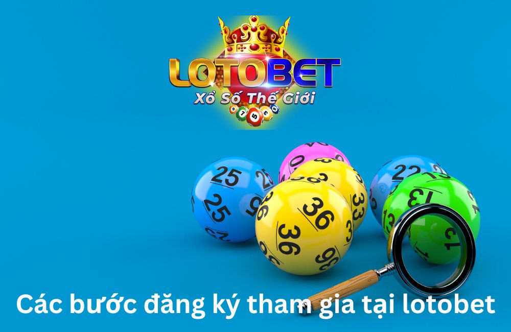 Các bước đăng ký tham gia tại lotobet