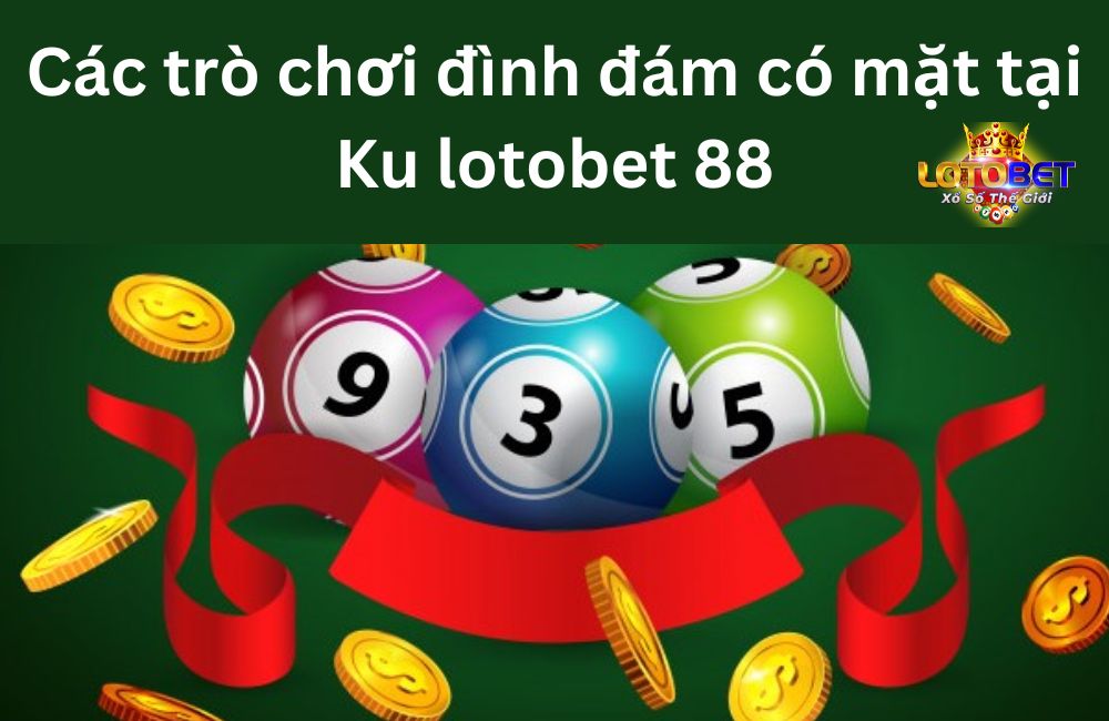 Các trò chơi đình đám có mặt tại Ku lotobet 88