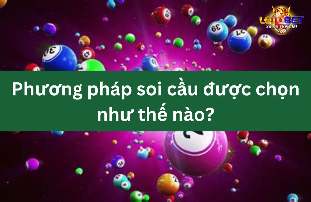 Phương pháp soi cầu được chọn như thế nào