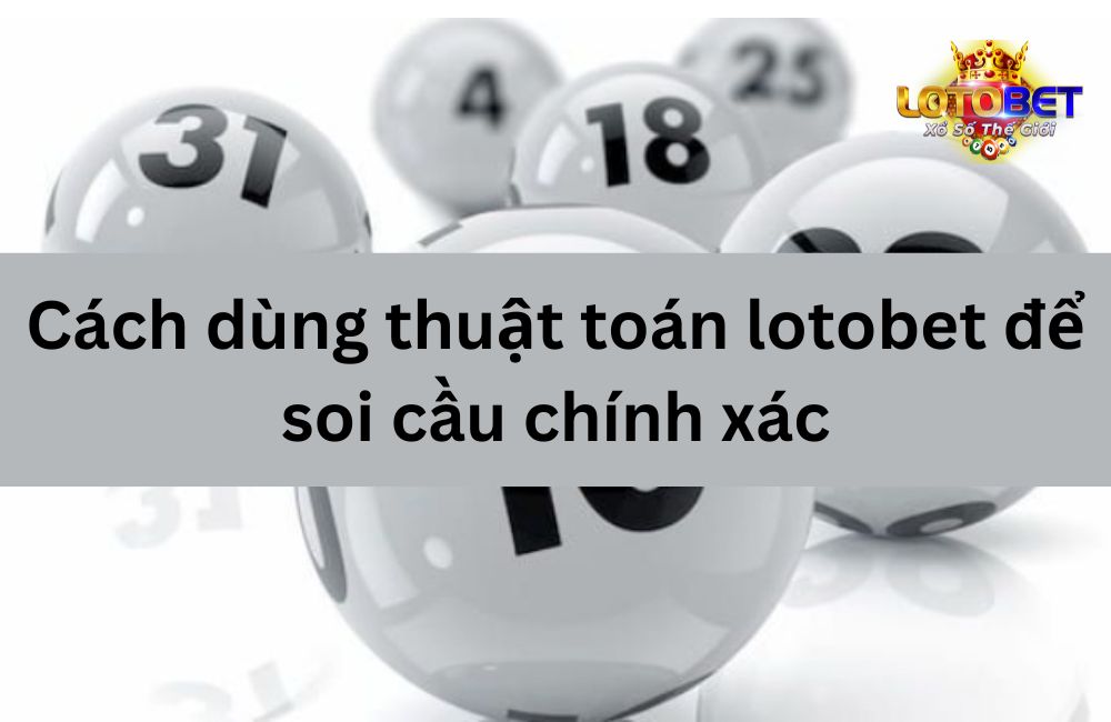 Cách dùng thuật toán lotobet để soi cầu chính xác