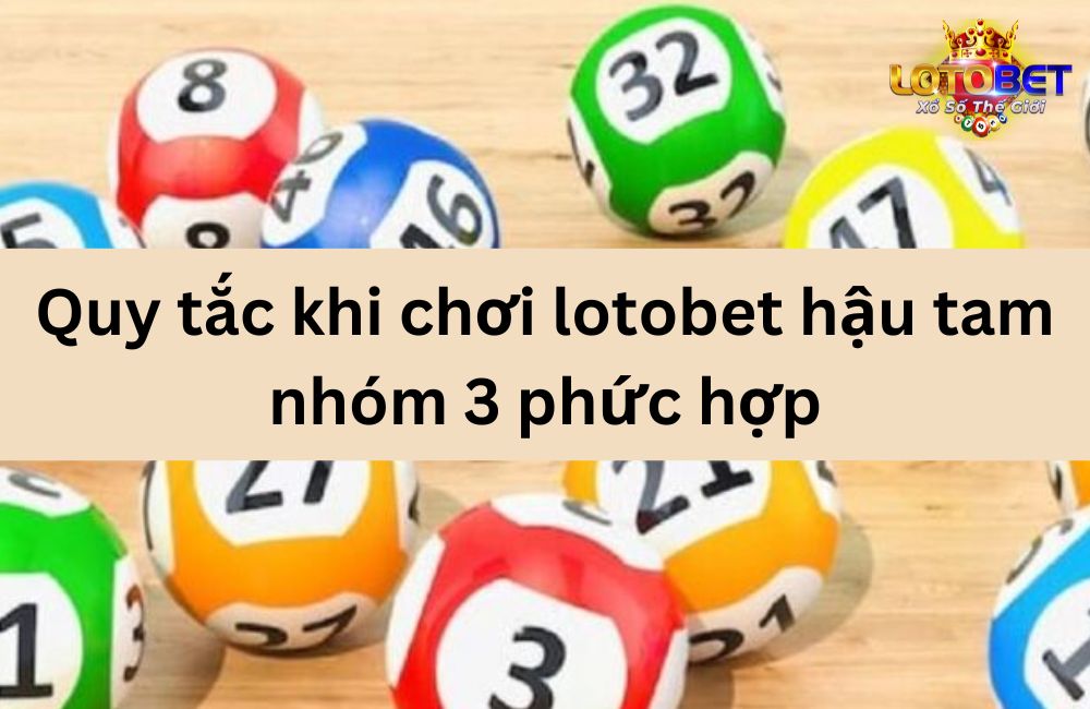 Quy tắc khi chơi lotobet hậu tam nhóm 3 phức hợp