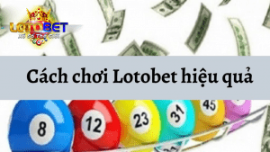 Lotobet tv - Làm sao chơi để chơi Lotobet hiệu quả ?